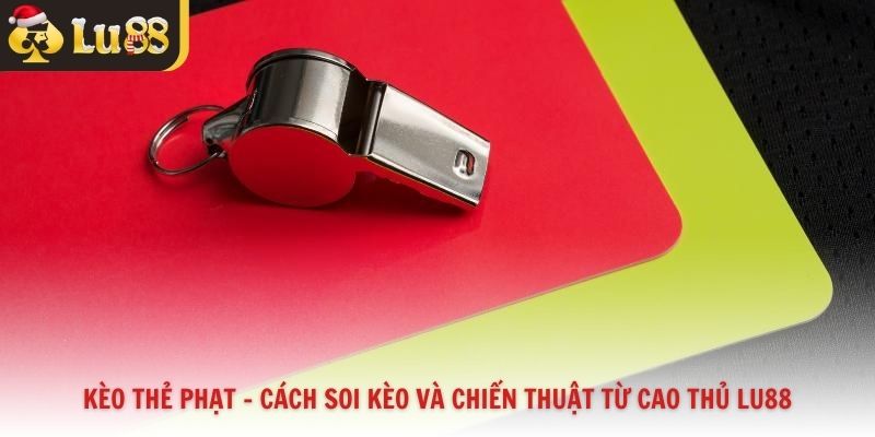 Kèo Thẻ Phạt – Cách Soi Kèo Và Chiến Thuật Từ Cao Thủ Lu88